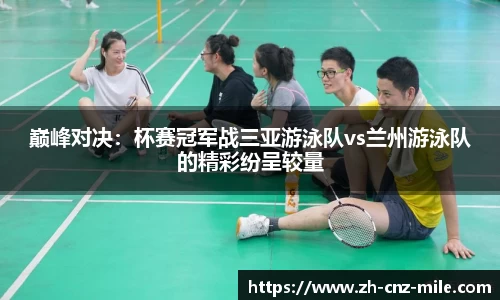 巅峰对决：杯赛冠军战三亚游泳队vs兰州游泳队的精彩纷呈较量