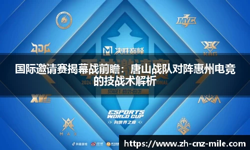 国际邀请赛揭幕战前瞻:唐山战队对阵惠州电竞的技战术解析