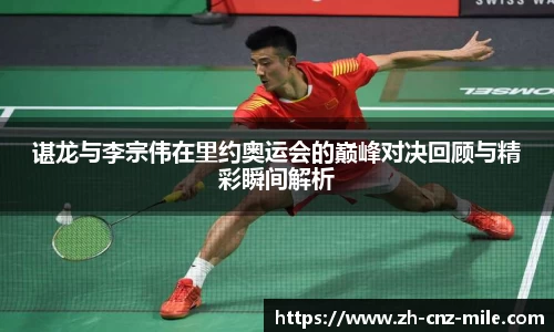 谌龙与李宗伟在里约奥运会的巅峰对决回顾与精彩瞬间解析